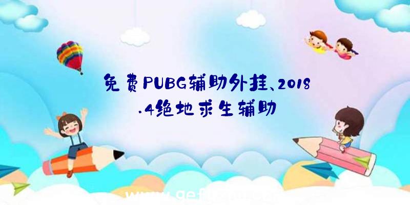 免费PUBG辅助外挂、2018.4绝地求生辅助