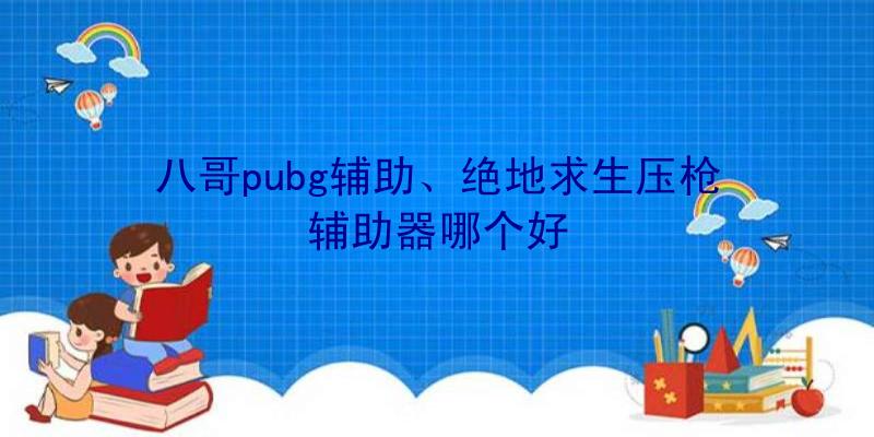 八哥pubg辅助、绝地求生压枪辅助器哪个好