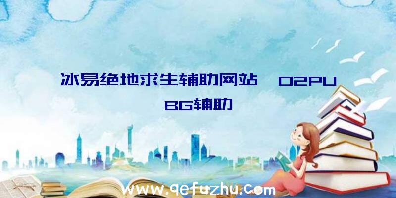 冰易绝地求生辅助网站、02PUBG辅助