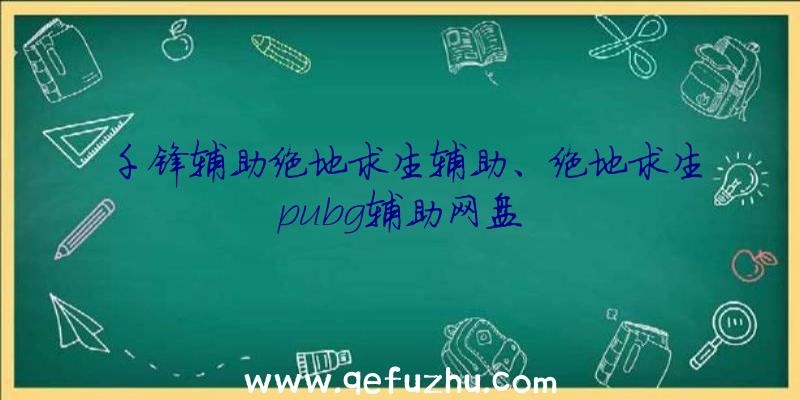 千锋辅助绝地求生辅助、绝地求生pubg辅助网盘