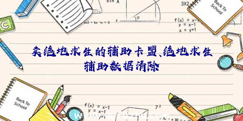 卖绝地求生的辅助卡盟、绝地求生辅助数据清除