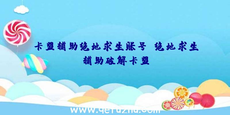 卡盟辅助绝地求生账号、绝地求生辅助破解卡盟