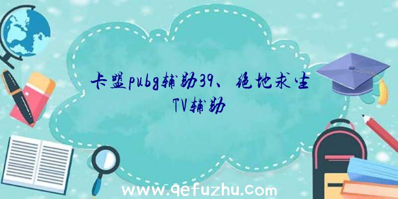 卡盟pubg辅助39、绝地求生TV辅助