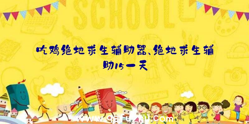 吃鸡绝地求生辅助器、绝地求生辅助15一天