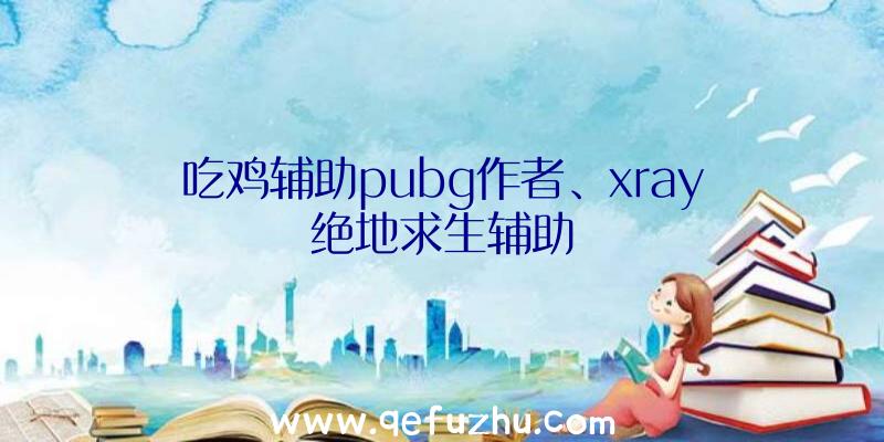 吃鸡辅助pubg作者、xray绝地求生辅助