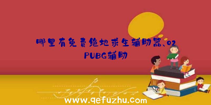 哪里有免费绝地求生辅助器、02PUBG辅助