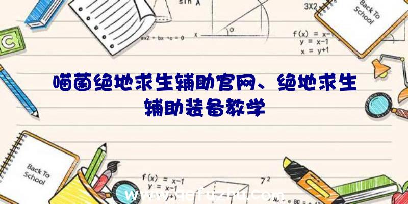 喵菌绝地求生辅助官网、绝地求生辅助装备教学