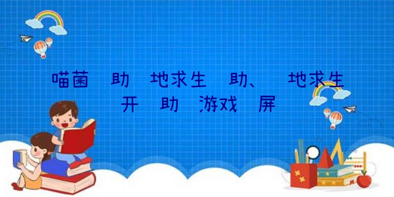 喵菌辅助绝地求生辅助、绝地求生开辅助进游戏蓝屏