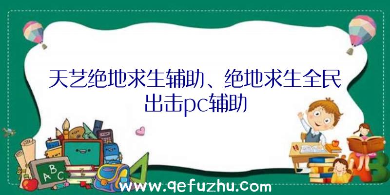 天艺绝地求生辅助、绝地求生全民出击pc辅助