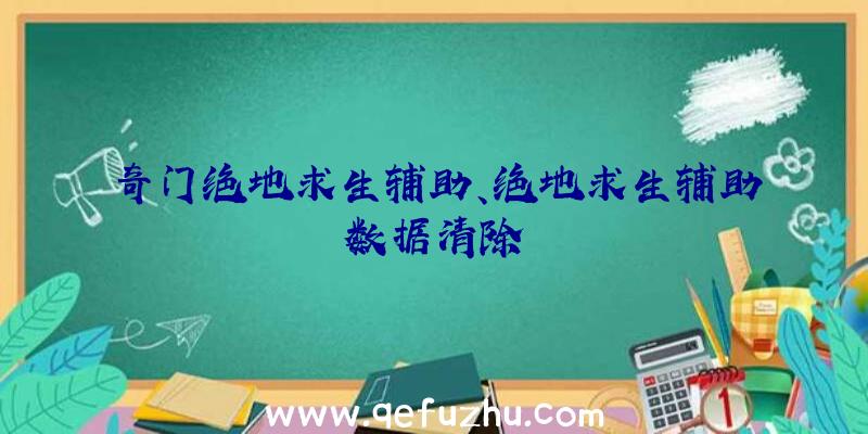 奇门绝地求生辅助、绝地求生辅助数据清除