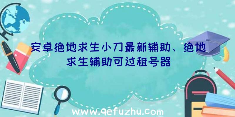 安卓绝地求生小刀最新辅助、绝地求生辅助可过租号器