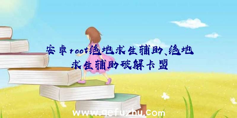 安卓root绝地求生辅助、绝地求生辅助破解卡盟