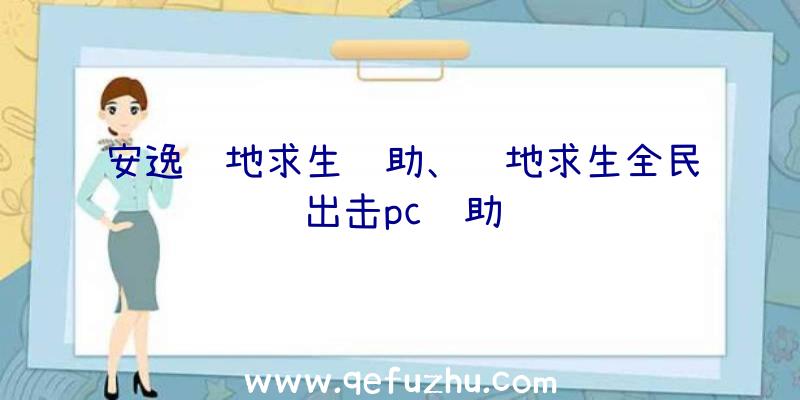 安逸绝地求生辅助、绝地求生全民出击pc辅助