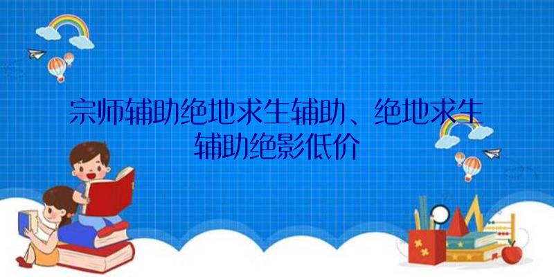 宗师辅助绝地求生辅助、绝地求生辅助绝影低价