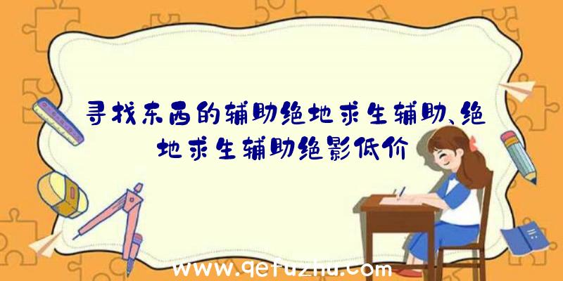 寻找东西的辅助绝地求生辅助、绝地求生辅助绝影低价