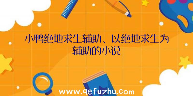 小鸭绝地求生辅助、以绝地求生为辅助的小说