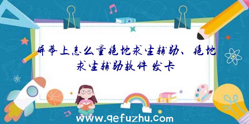 屏幕上怎么量绝地求生辅助、绝地求生辅助软件