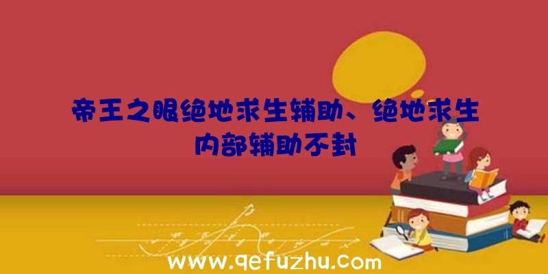 帝王之眼绝地求生辅助、绝地求生内部辅助不封