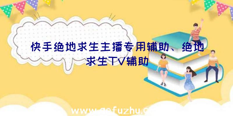 快手绝地求生主播专用辅助、绝地求生TV辅助