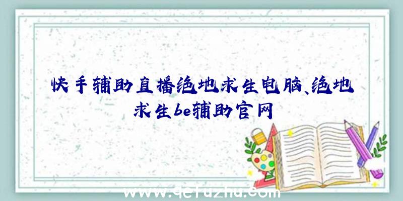 快手辅助直播绝地求生电脑、绝地求生be辅助官网