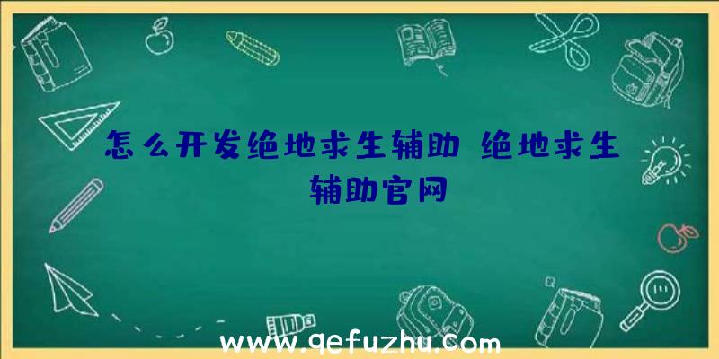 怎么开发绝地求生辅助、绝地求生be辅助官网