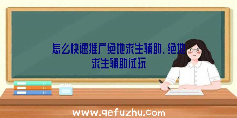 怎么快速推广绝地求生辅助、绝地求生辅助试玩