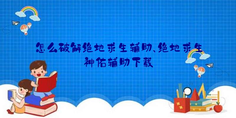 怎么破解绝地求生辅助、绝地求生神佑辅助下载