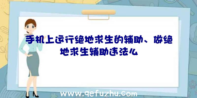 手机上运行绝地求生的辅助、做绝地求生辅助违法么