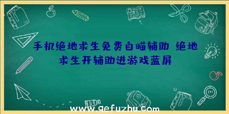 手机绝地求生免费自瞄辅助、绝地求生开辅助进游戏蓝屏