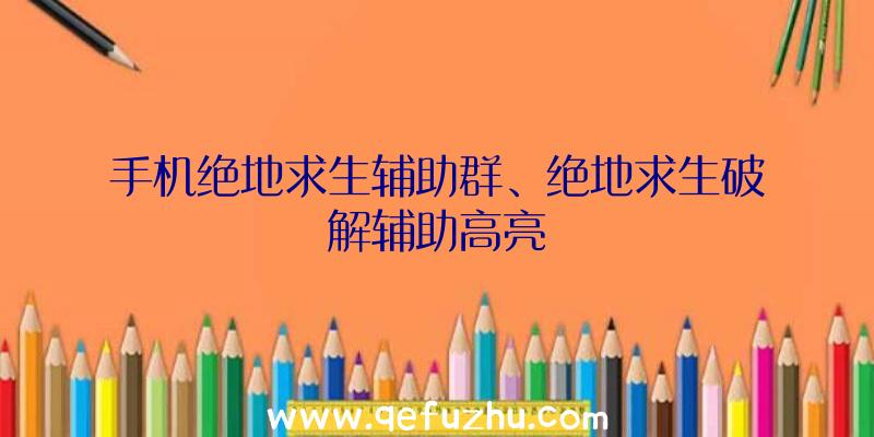 手机绝地求生辅助群、绝地求生破解辅助高亮