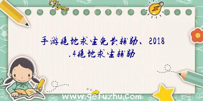 手游绝地求生免费辅助、2018.4绝地求生辅助