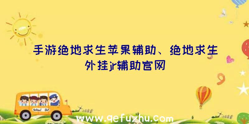 手游绝地求生苹果辅助、绝地求生外挂jr辅助官网