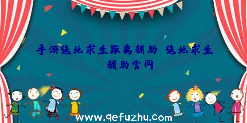 手游绝地求生距离辅助、绝地求生be辅助官网