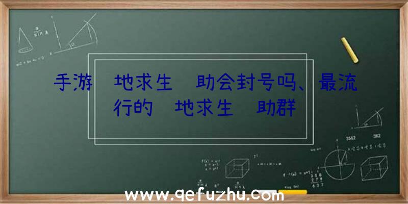 手游绝地求生辅助会封号吗、最流行的绝地求生辅助群