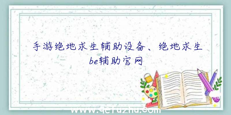 手游绝地求生辅助设备、绝地求生be辅助官网