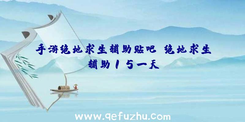 手游绝地求生辅助贴吧、绝地求生辅助15一天