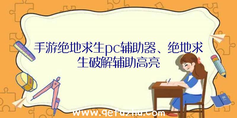 手游绝地求生pc辅助器、绝地求生破解辅助高亮