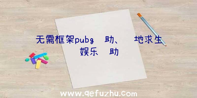 无需框架pubg辅助、绝地求生娱乐辅助