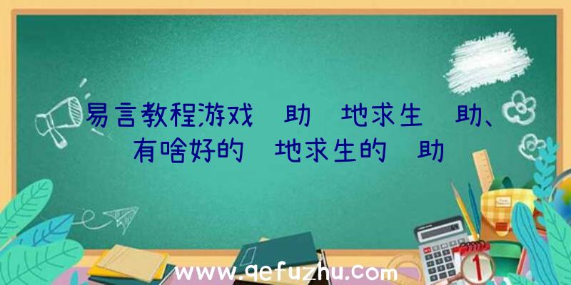 易言教程游戏辅助绝地求生辅助、有啥好的绝地求生的辅助