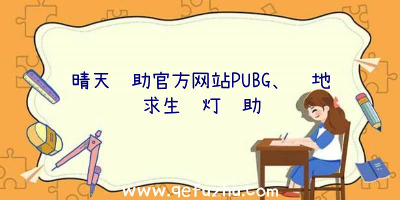 晴天辅助官方网站PUBG、绝地求生蓝灯辅助