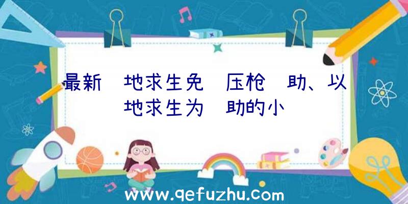 最新绝地求生免费压枪辅助、以绝地求生为辅助的小说