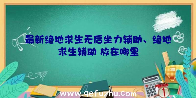 最新绝地求生无后坐力辅助、绝地求生辅助