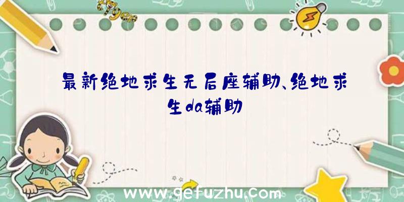 最新绝地求生无后座辅助、绝地求生da辅助