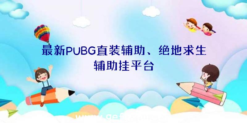 最新PUBG直装辅助、绝地求生辅助挂平台