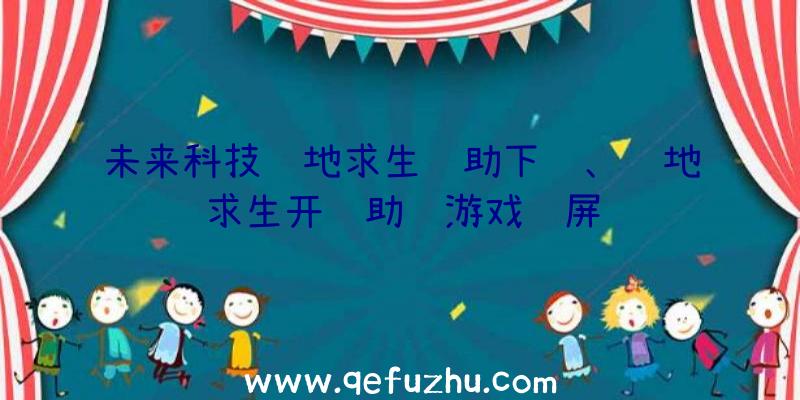 未来科技绝地求生辅助下载、绝地求生开辅助进游戏蓝屏