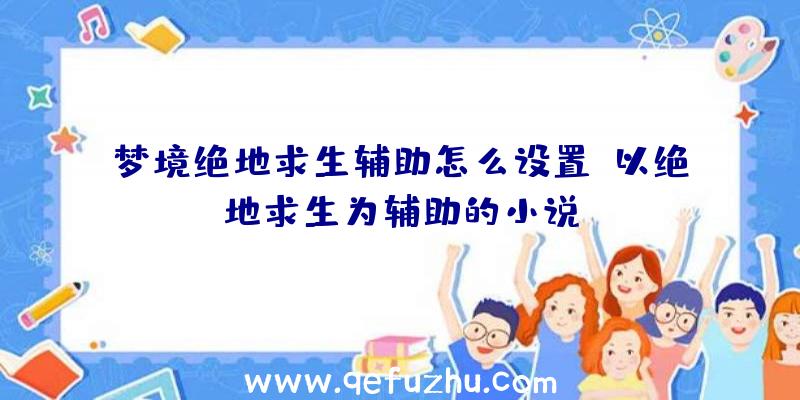 梦境绝地求生辅助怎么设置、以绝地求生为辅助的小说