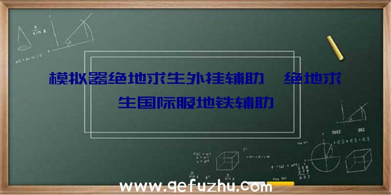 模拟器绝地求生外挂辅助、绝地求生国际服地铁辅助