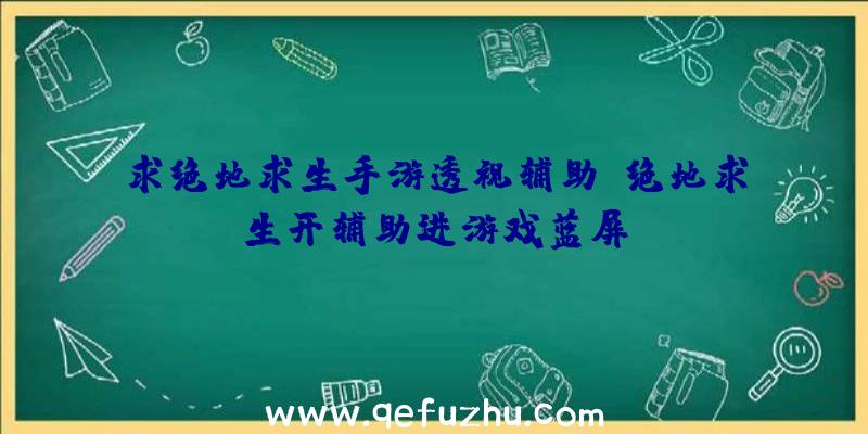 求绝地求生手游透视辅助、绝地求生开辅助进游戏蓝屏