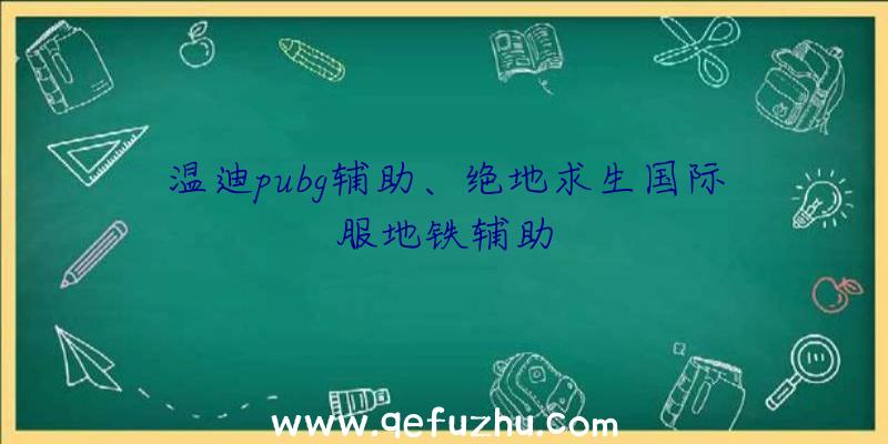 温迪pubg辅助、绝地求生国际服地铁辅助