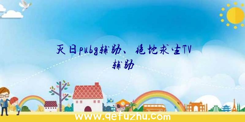 灭日pubg辅助、绝地求生TV辅助